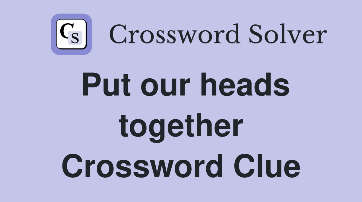 Put our heads together Crossword Clue