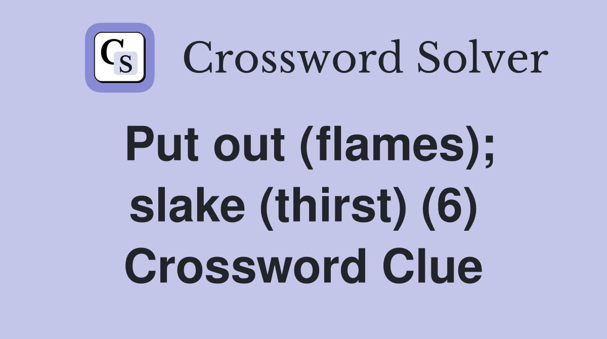 Put out (flames); slake (thirst) (6) Crossword Clue