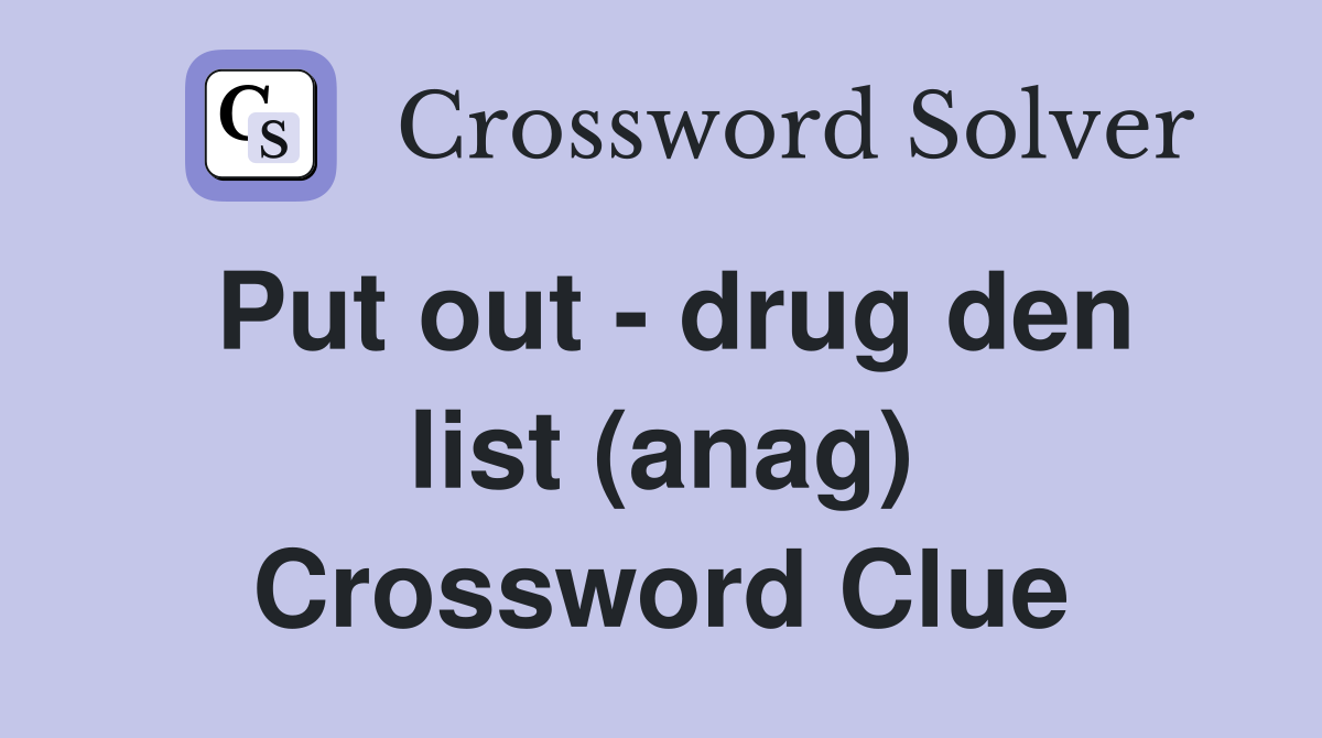Put out - drug den list (anag) Crossword Clue