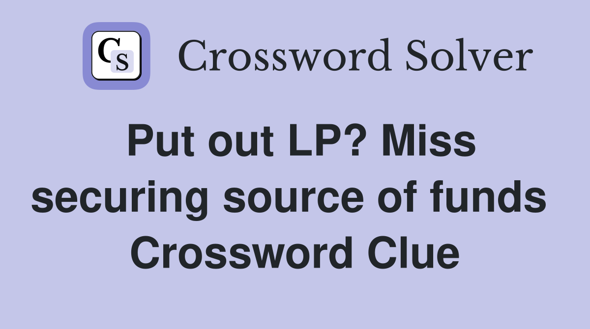 Put out LP? Miss securing source of funds  Crossword Clue