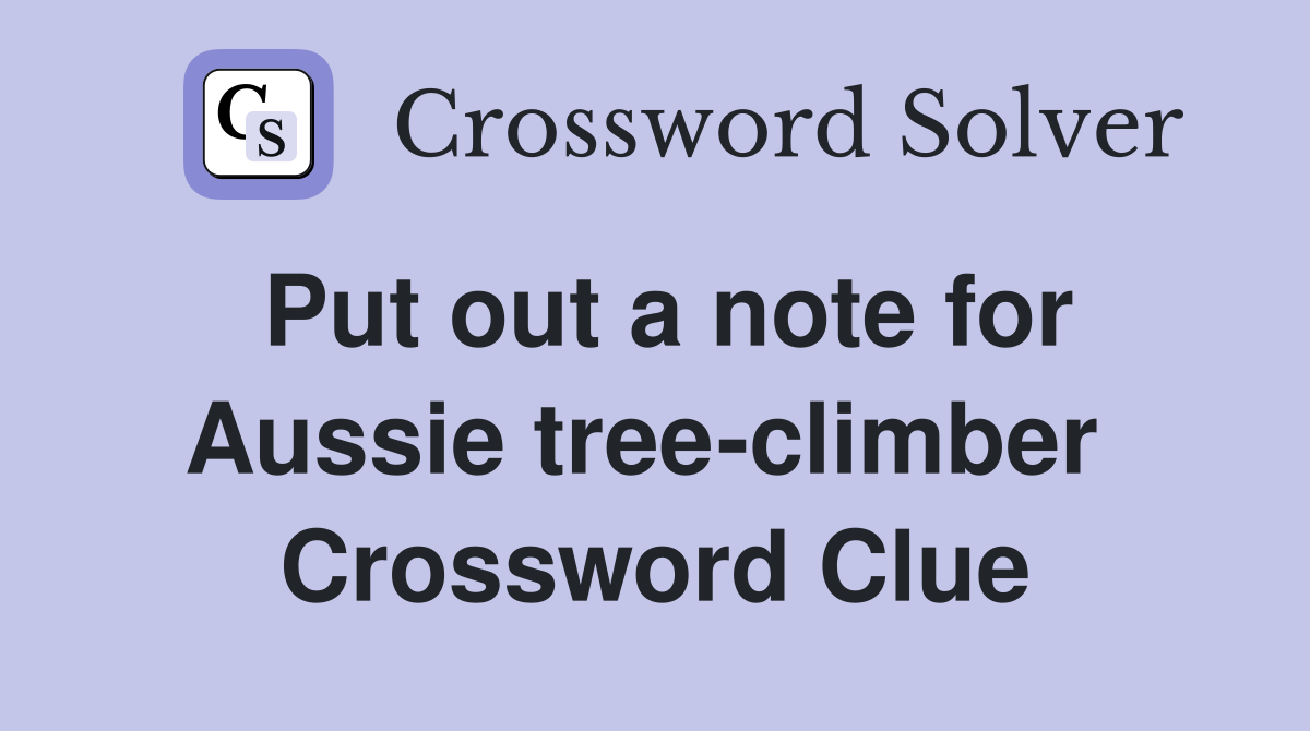 Put out a note for Aussie tree-climber  Crossword Clue
