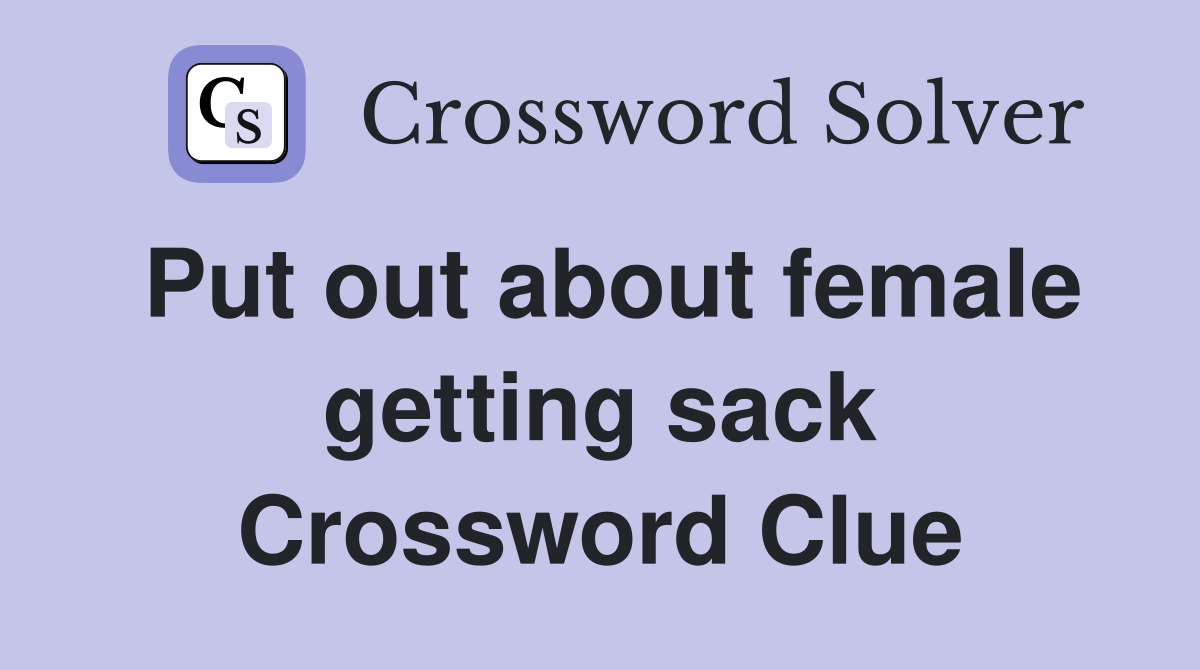 Put out about female getting sack Crossword Clue