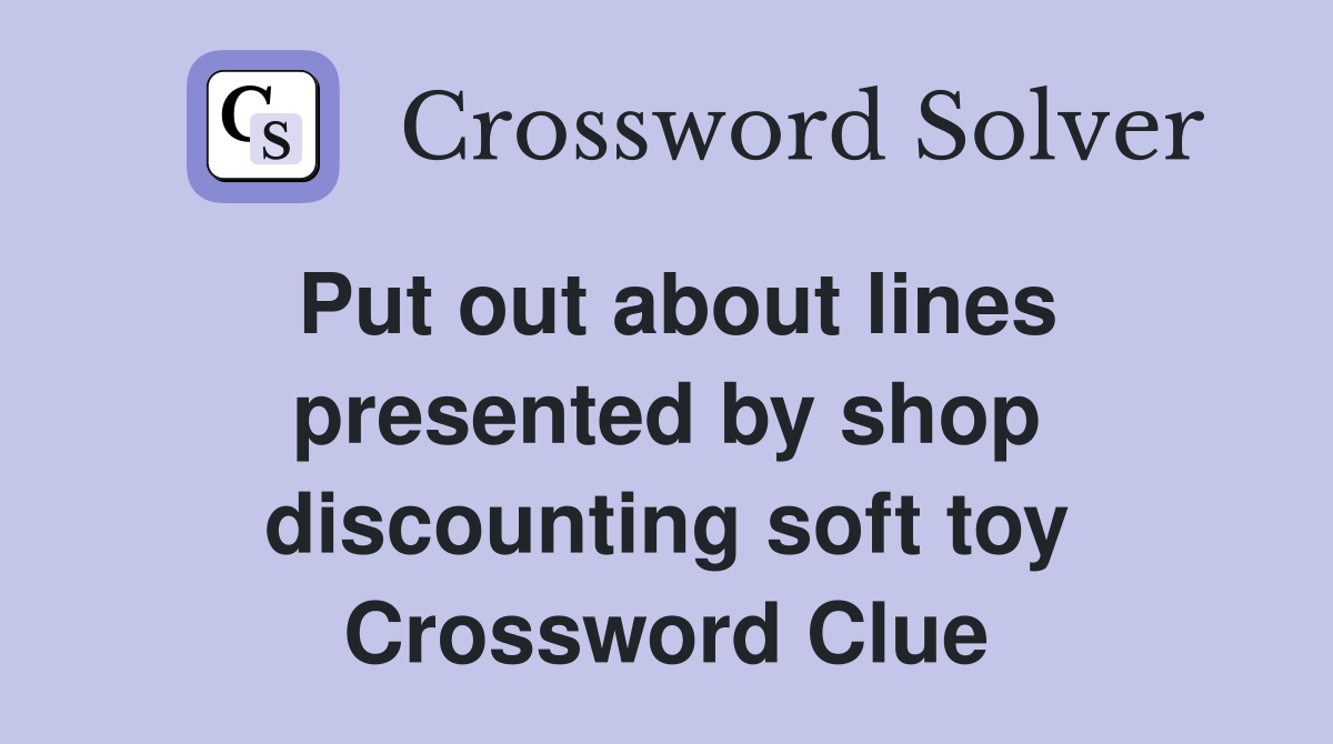 Put out about lines presented by shop discounting soft toy Crossword Clue