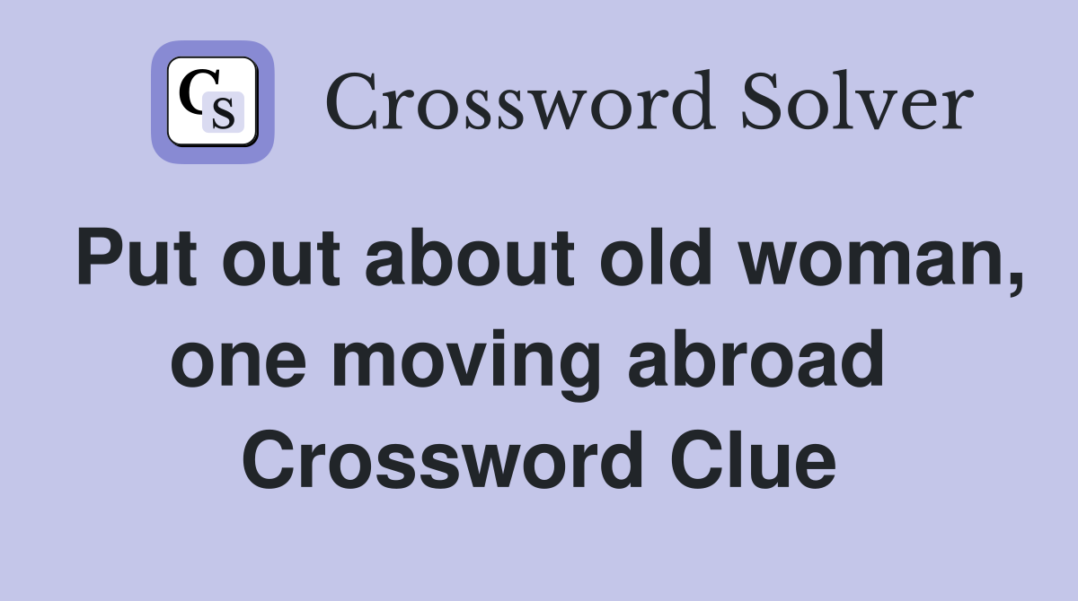 Put out about old woman, one moving abroad  Crossword Clue