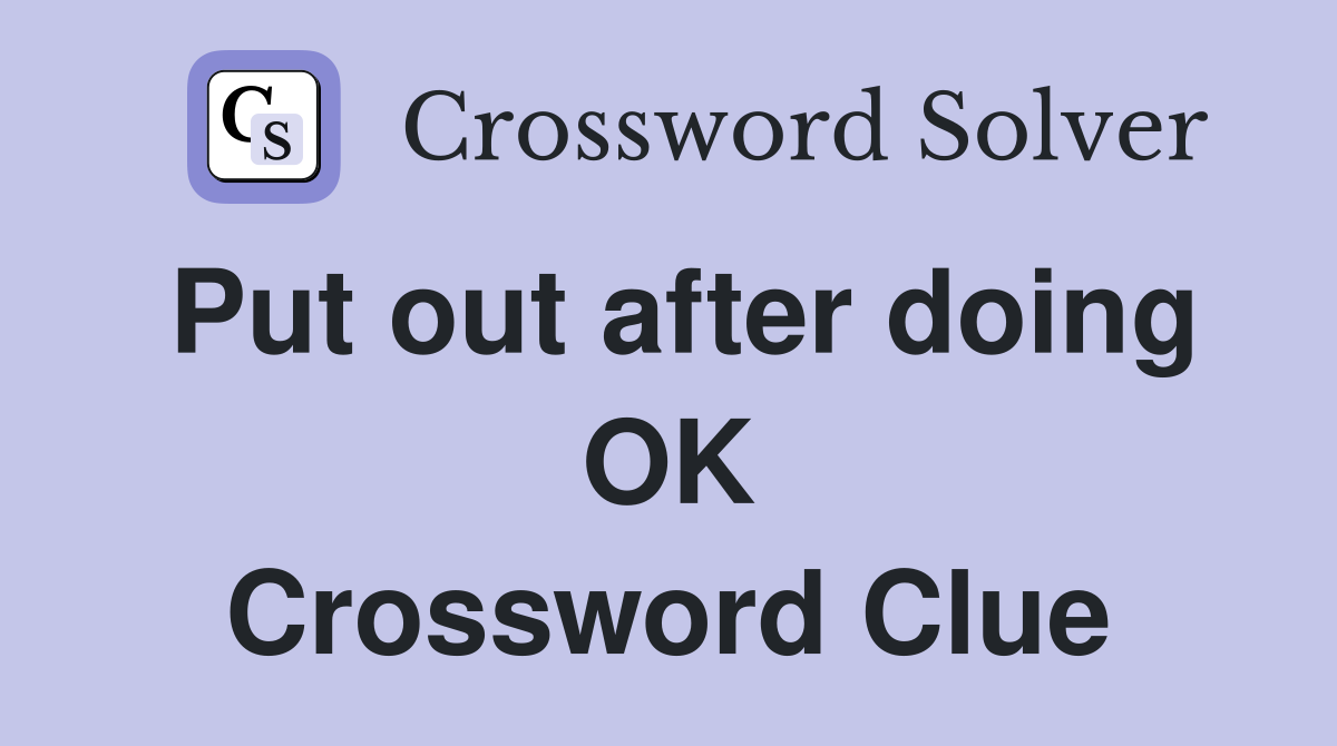 Put out after doing OK Crossword Clue