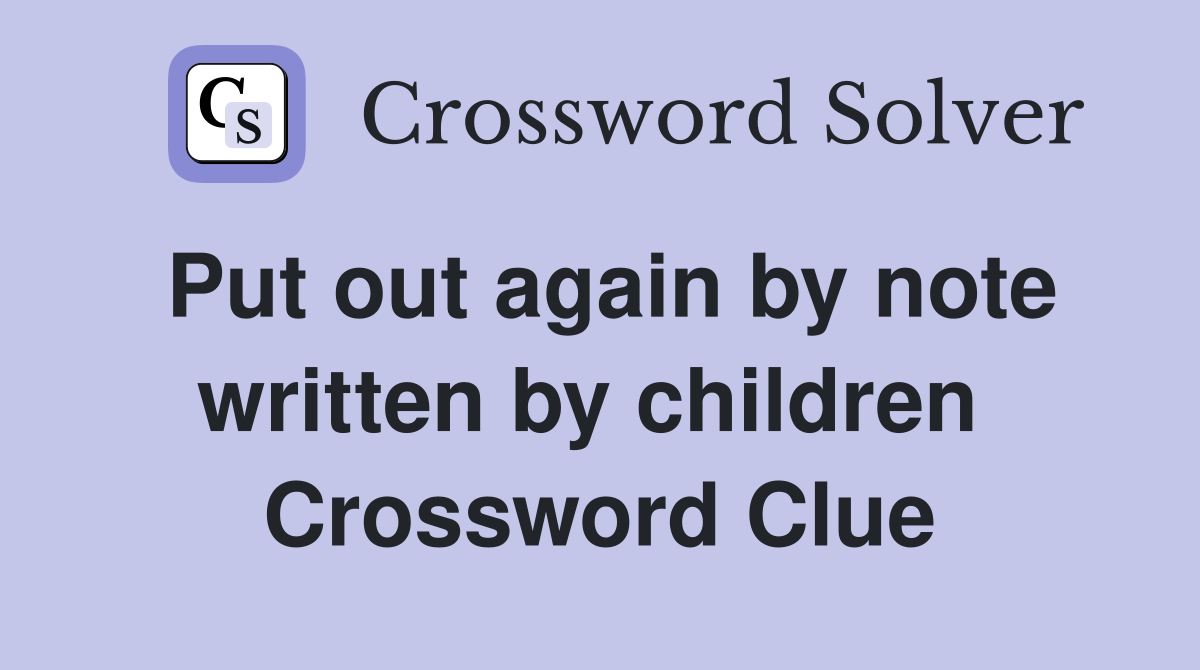 Put out again by note written by children  Crossword Clue