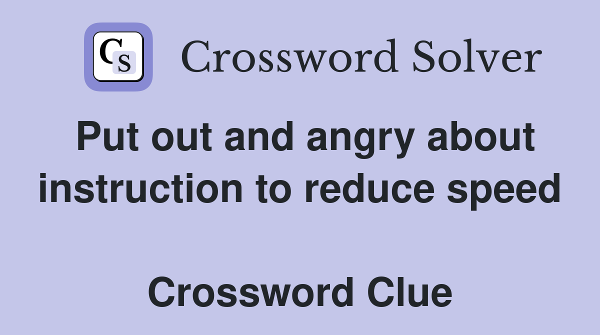 Put out and angry about instruction to reduce speed  Crossword Clue