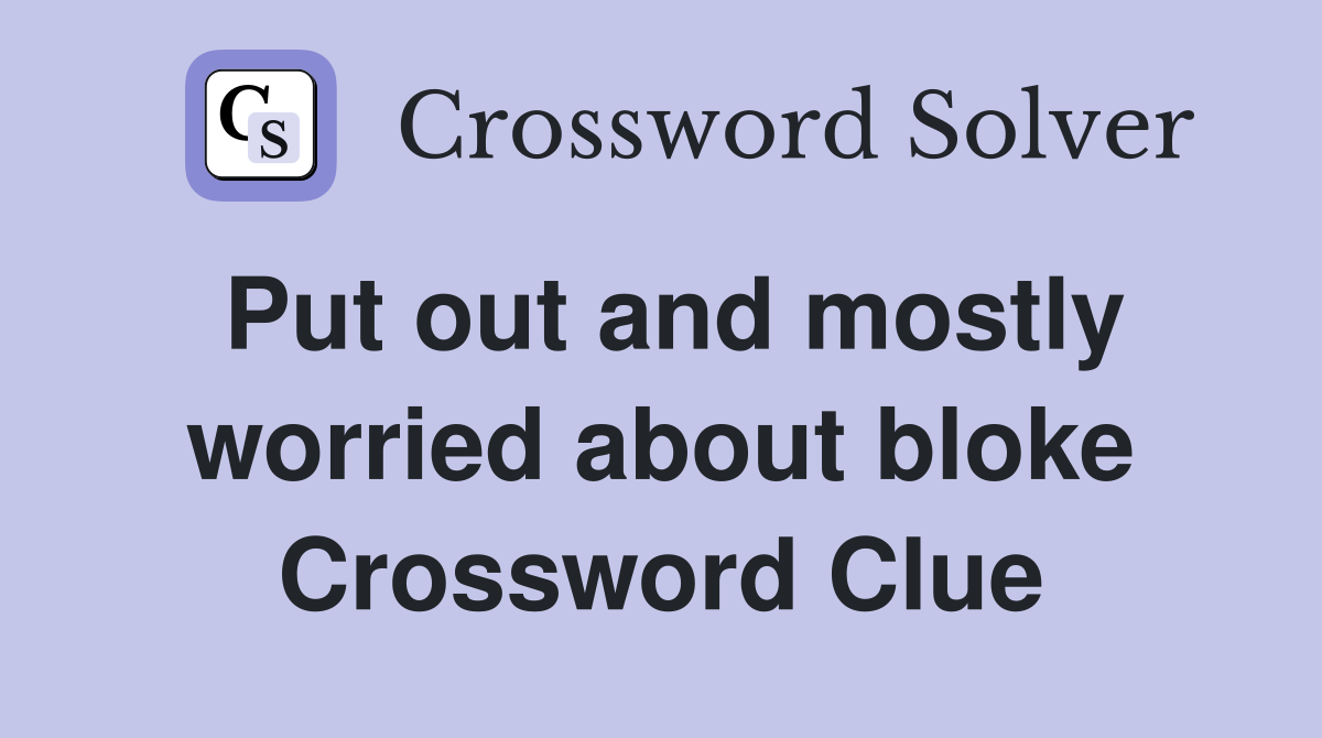 Put out and mostly worried about bloke Crossword Clue