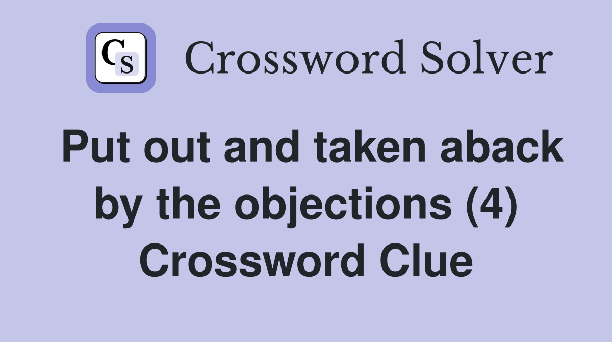 Put out and taken aback by the objections (4) Crossword Clue