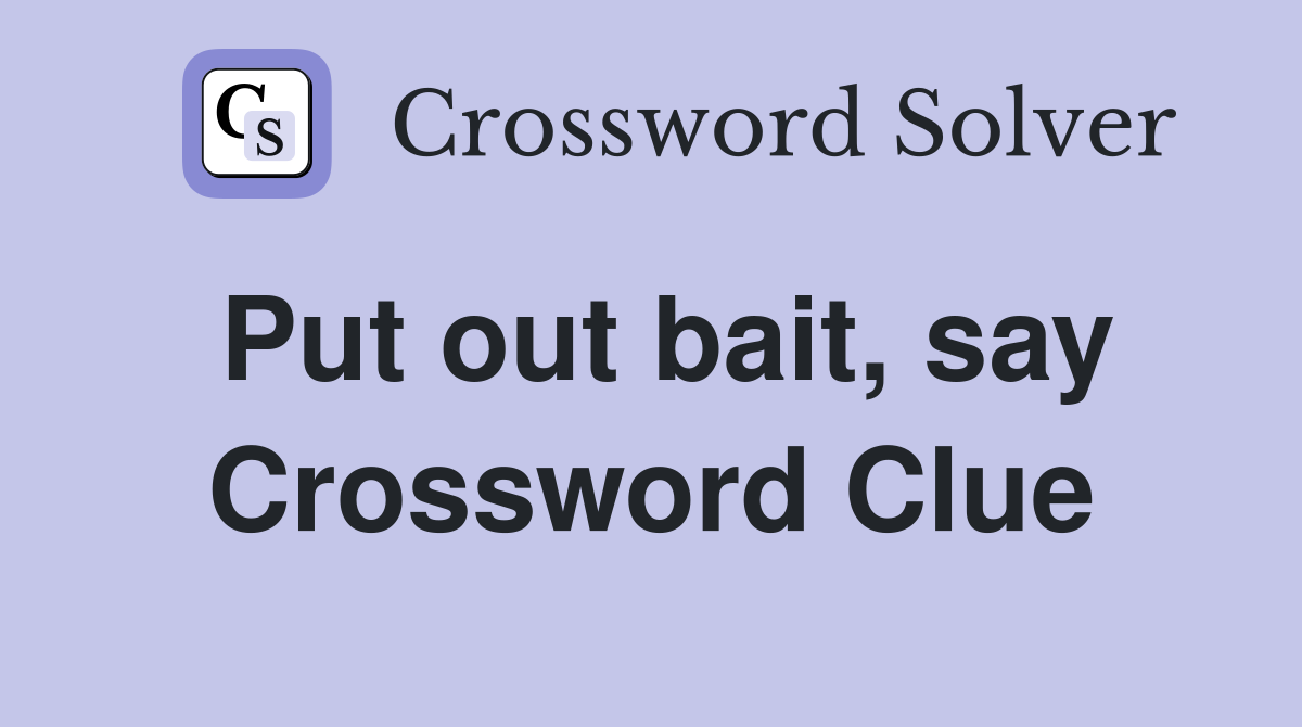 Put out bait, say Crossword Clue