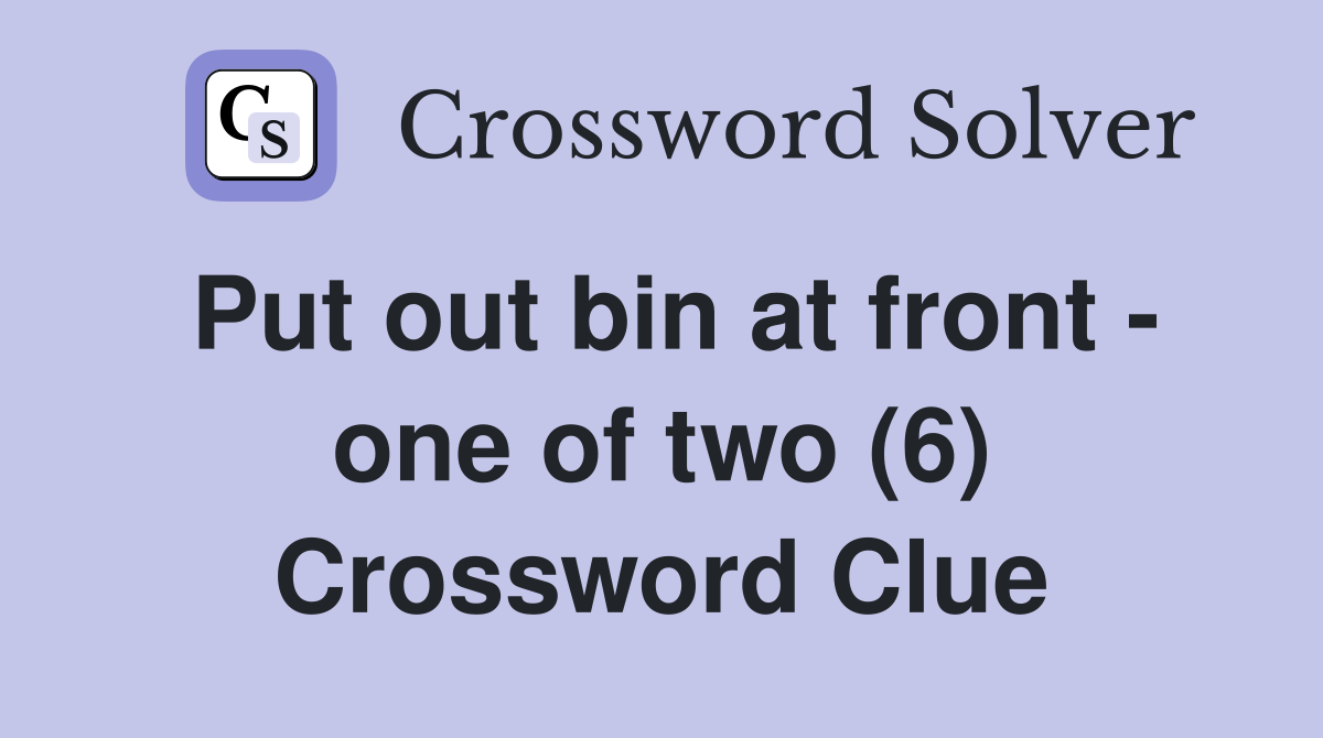Put out bin at front - one of two (6) Crossword Clue