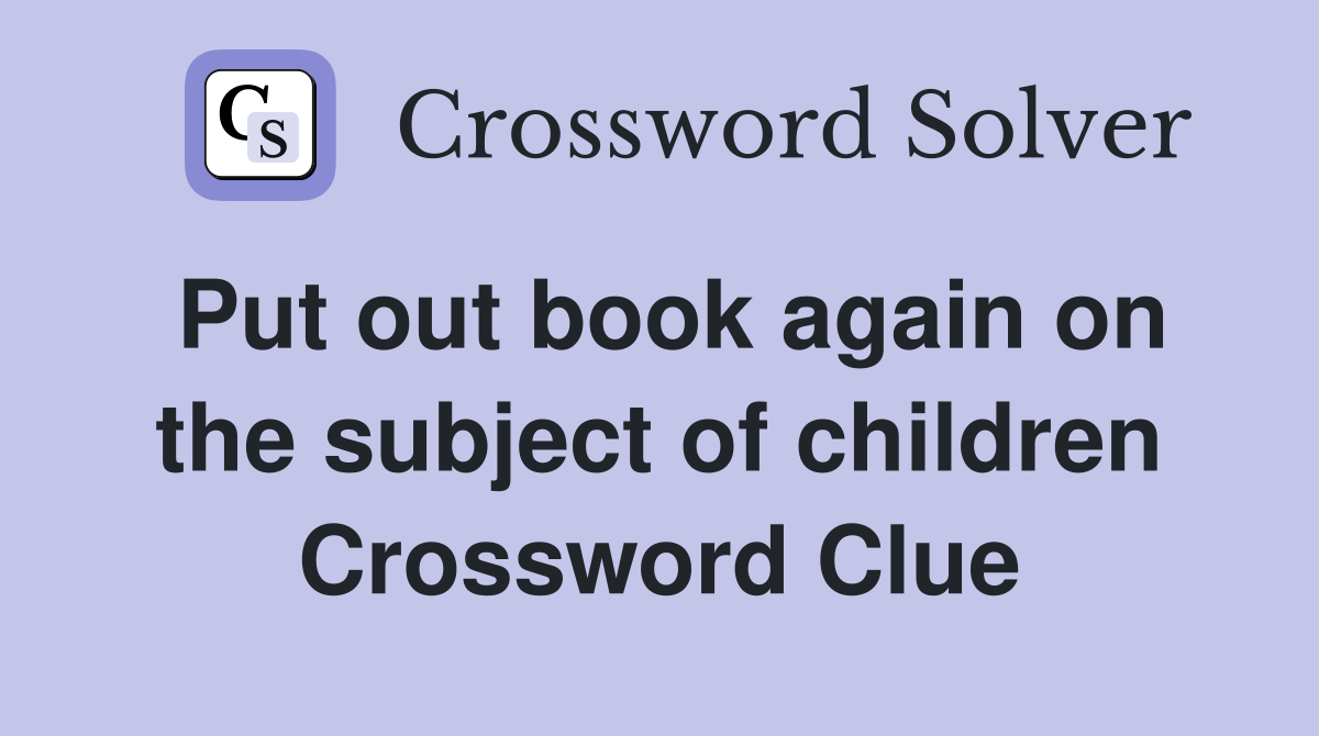 Put out book again on the subject of children Crossword Clue