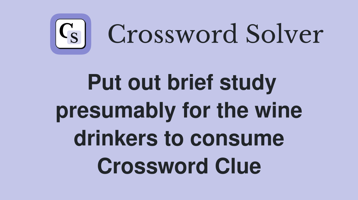 Put out brief study presumably for the wine drinkers to consume Crossword Clue