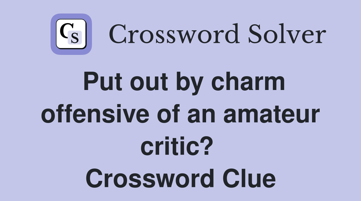 Put out by charm offensive of an amateur critic?  Crossword Clue