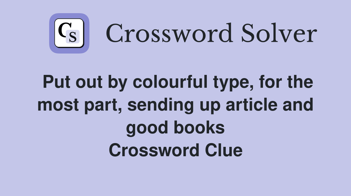 Put out by colourful type, for the most part, sending up article and good books Crossword Clue