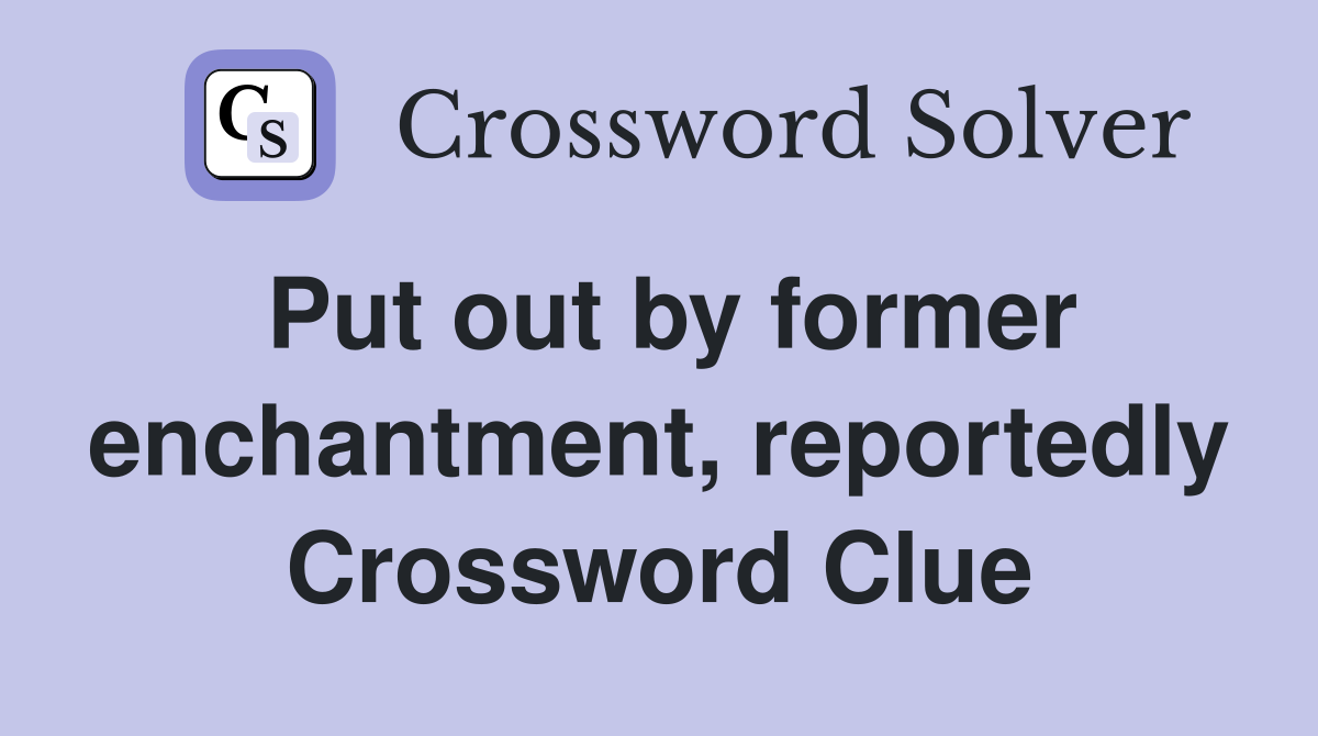 Put out by former enchantment, reportedly Crossword Clue