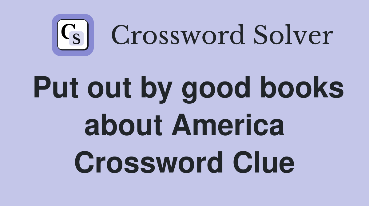 Put out by good books about America Crossword Clue