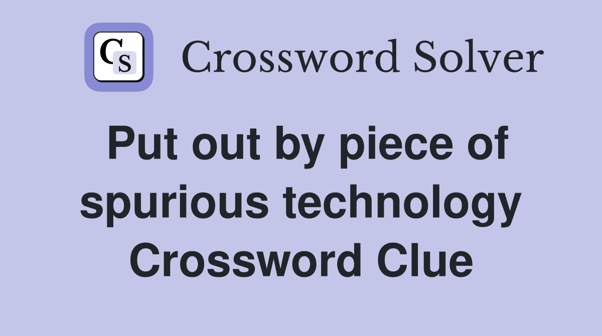 Put out by piece of spurious technology Crossword Clue