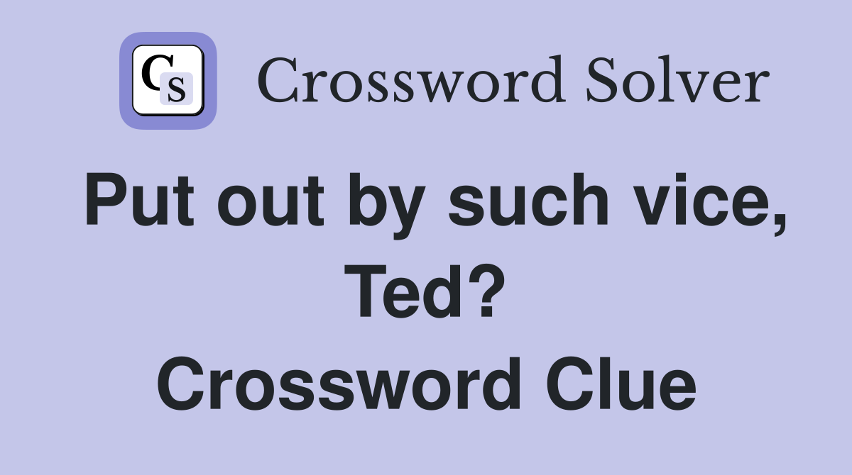 Put out by such vice, Ted? Crossword Clue