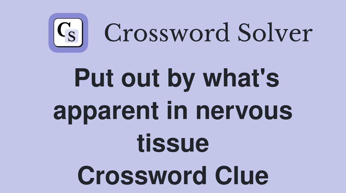 Put out by what's apparent in nervous tissue Crossword Clue