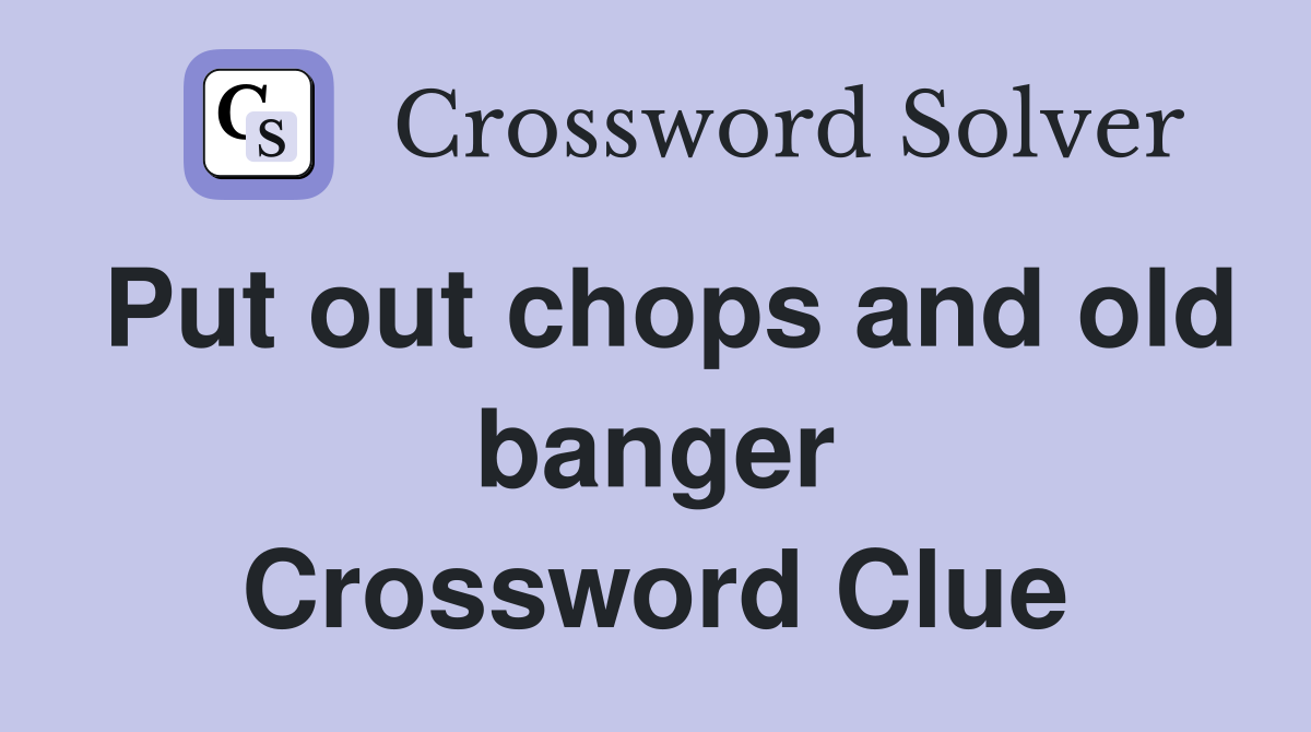 Put out chops and old banger Crossword Clue