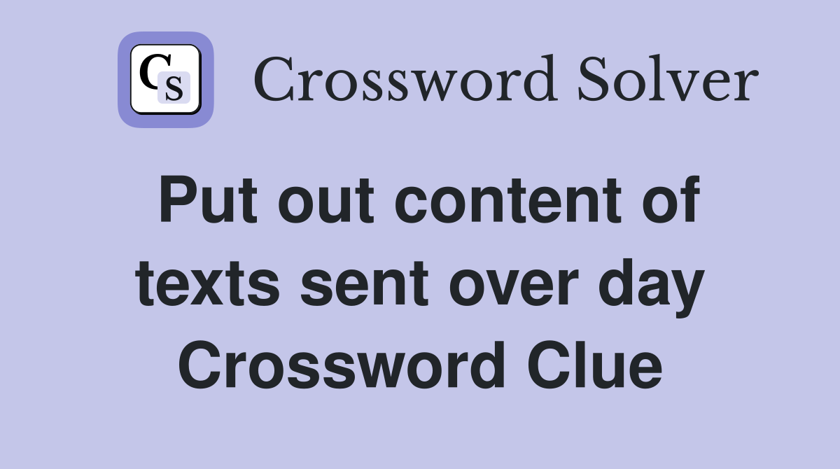 Put out content of texts sent over day Crossword Clue