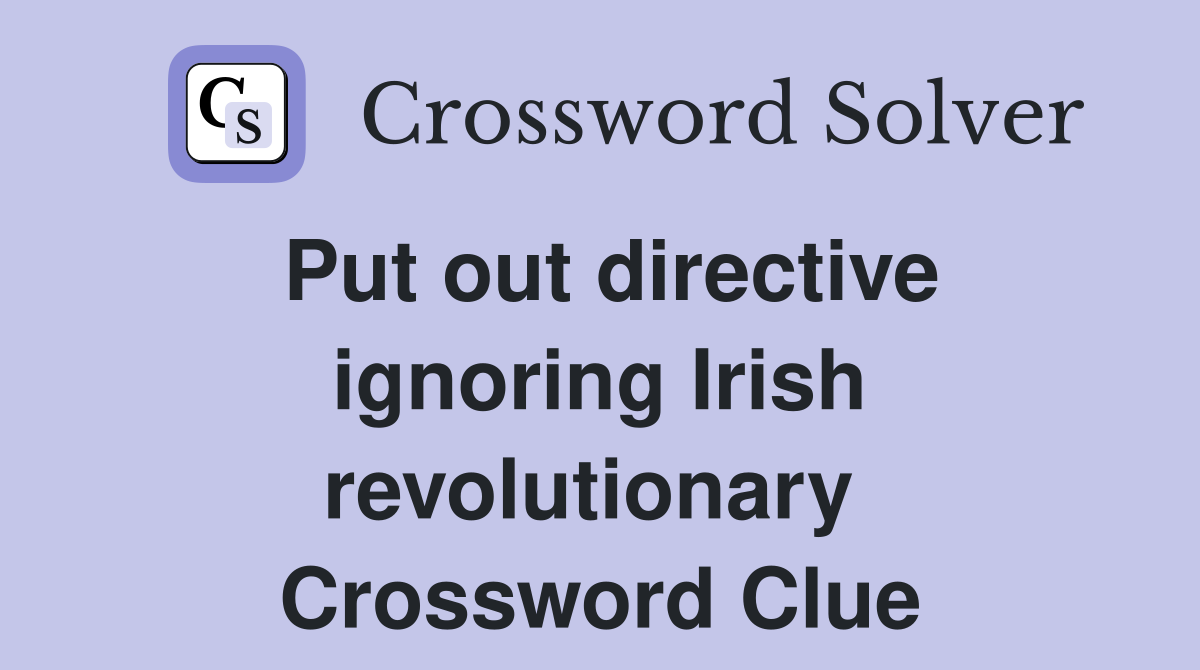 Put out directive ignoring Irish revolutionary  Crossword Clue