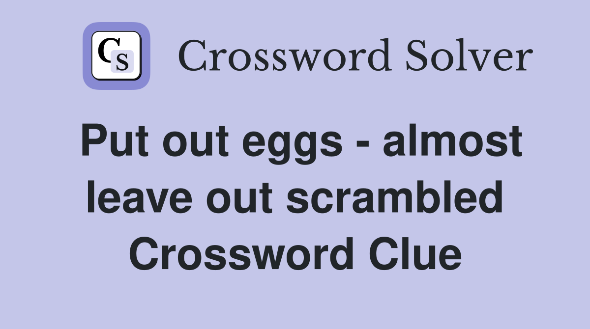 Put out eggs - almost leave out scrambled Crossword Clue