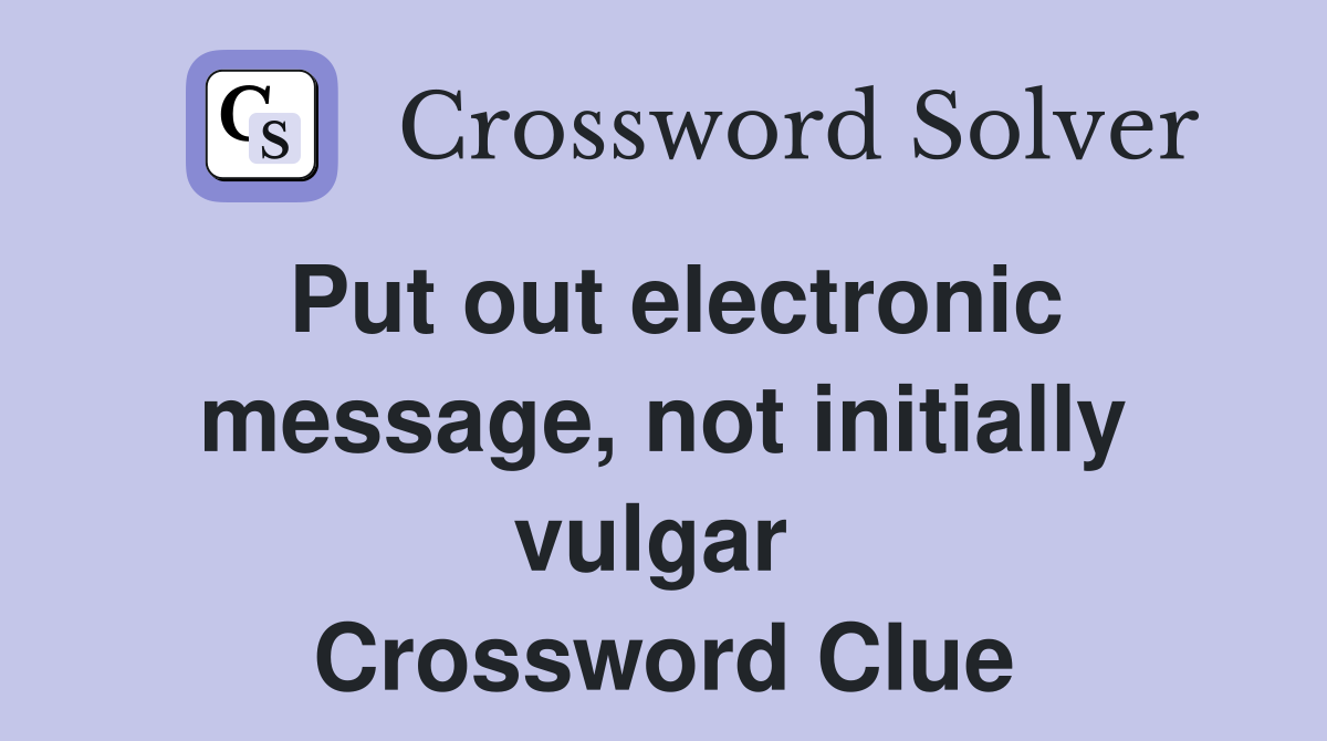 Put out electronic message, not initially vulgar  Crossword Clue