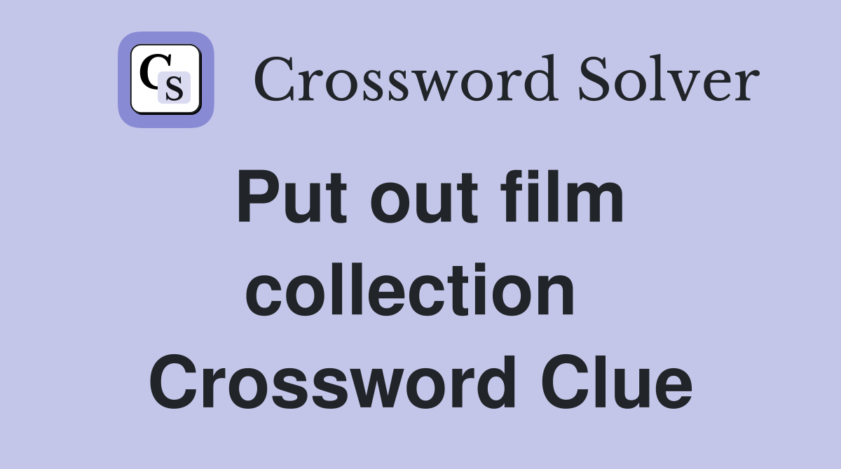 Put out film collection  Crossword Clue
