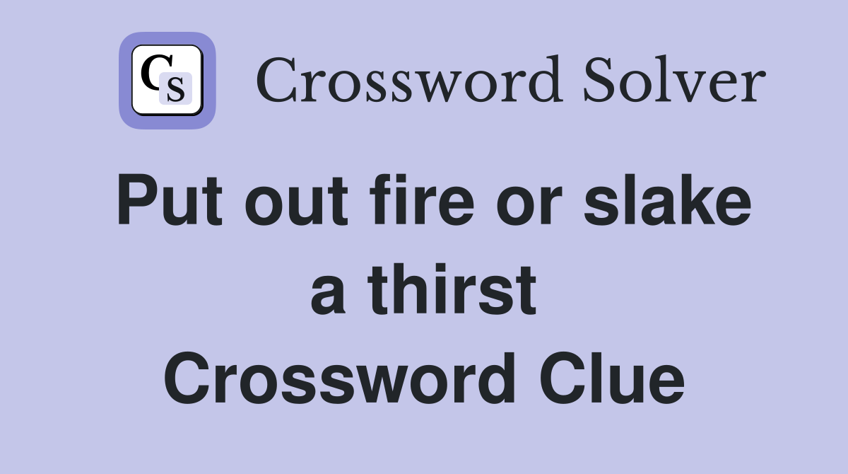 Put out fire or slake a thirst Crossword Clue