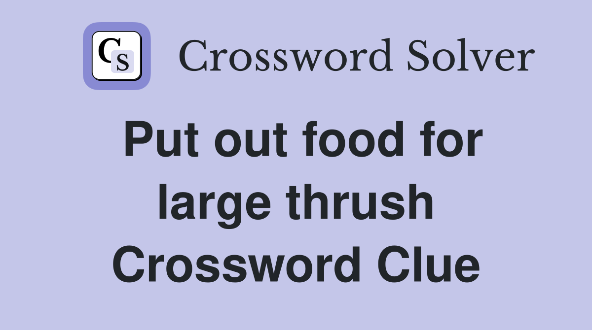 Put out food for large thrush Crossword Clue