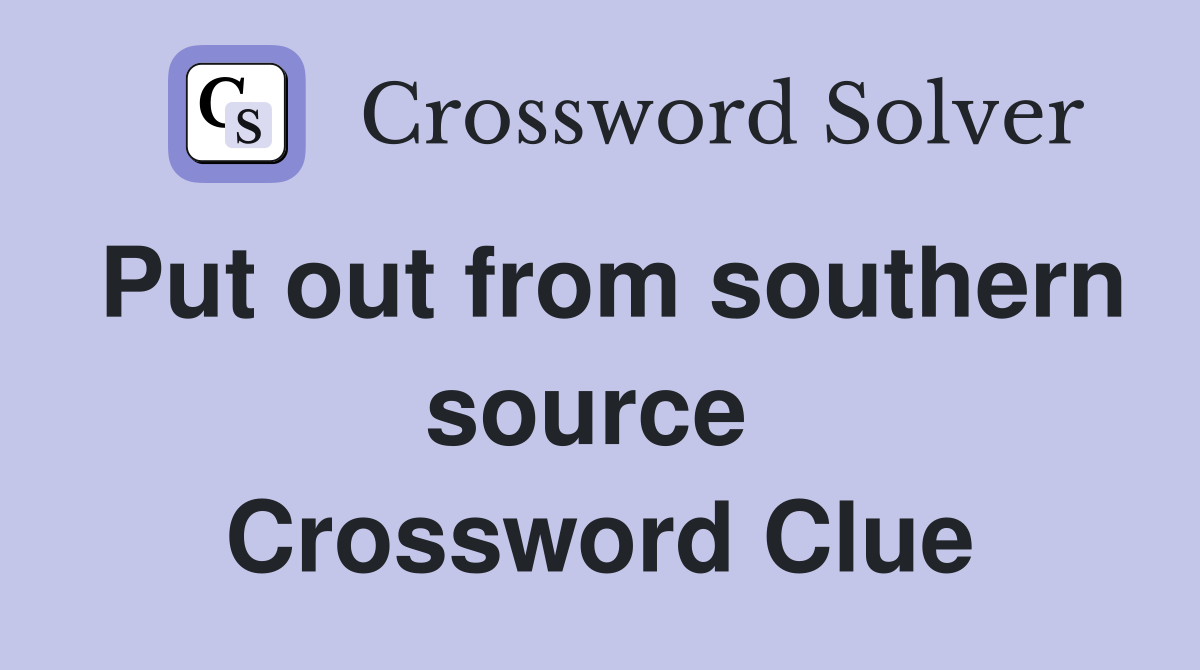 Put out from southern source  Crossword Clue