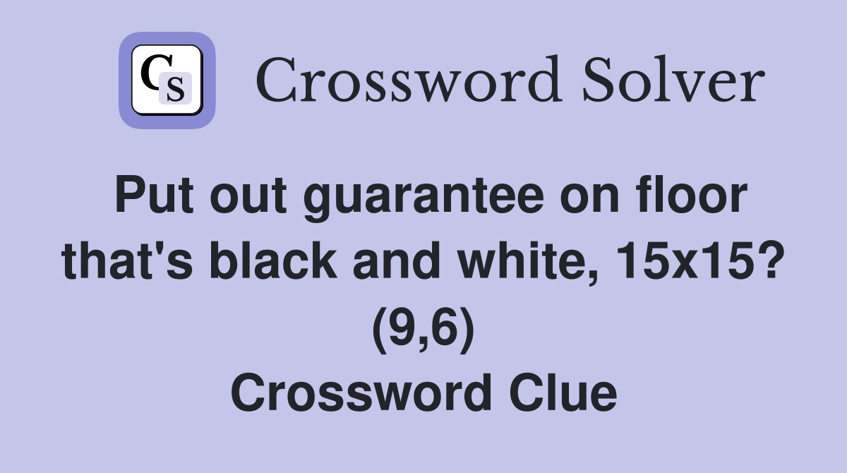 Put out guarantee on floor that's black and white, 15x15? (9,6) Crossword Clue