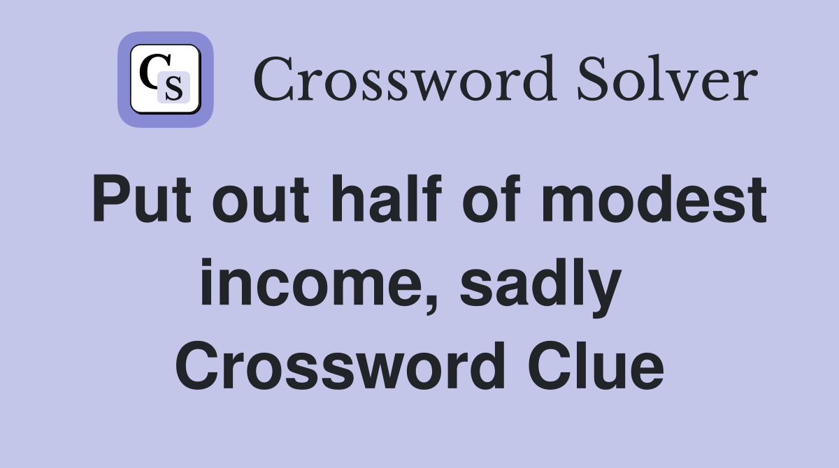 Put out half of modest income, sadly  Crossword Clue