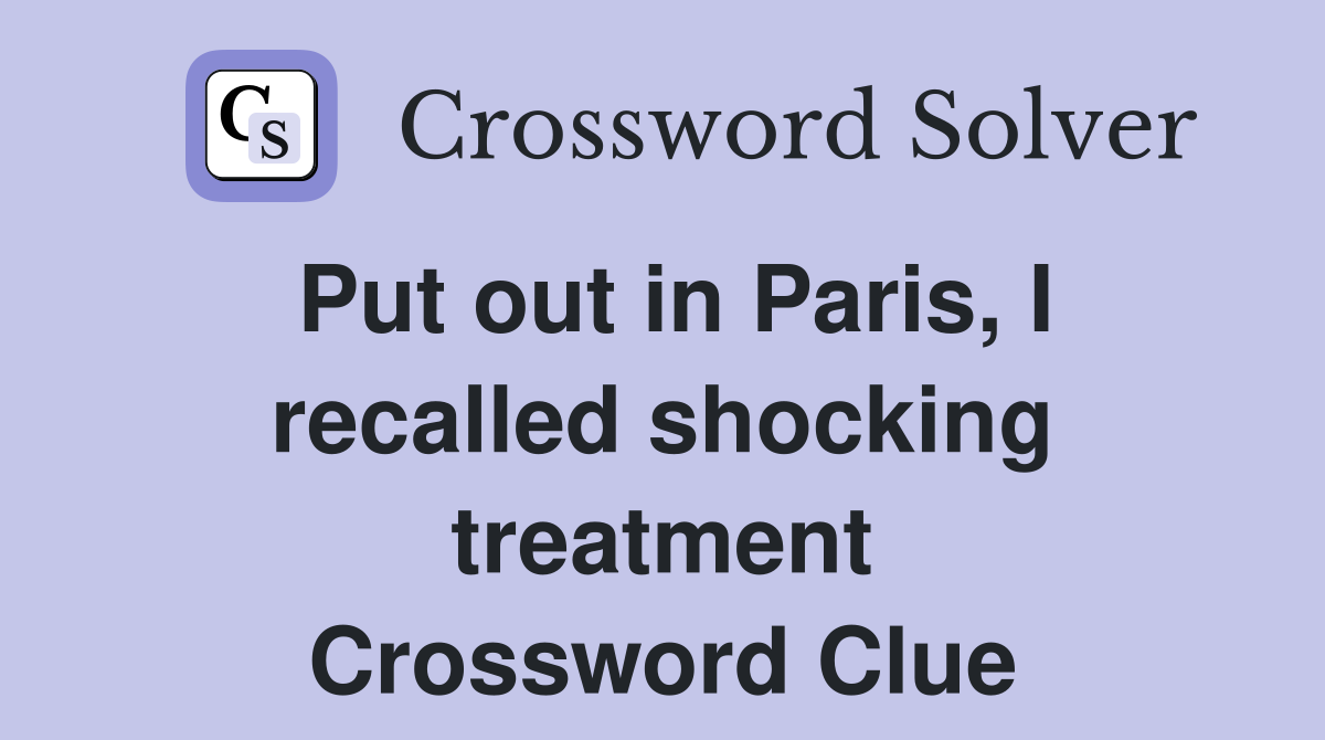 Put out in Paris, I recalled shocking treatment Crossword Clue