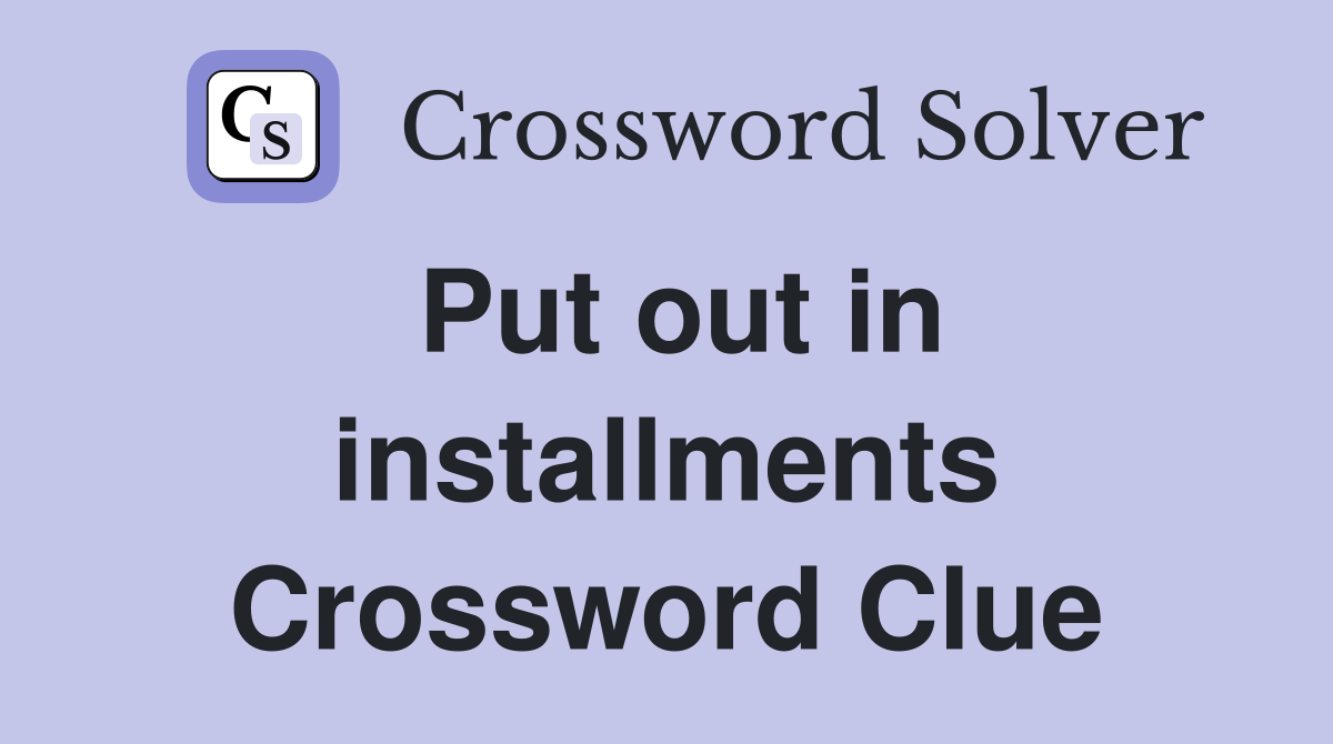 Put out in installments Crossword Clue