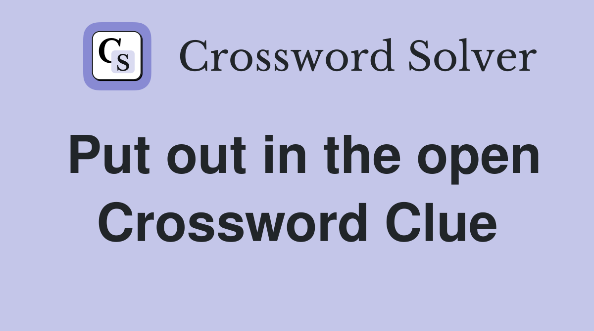 Put out in the open Crossword Clue