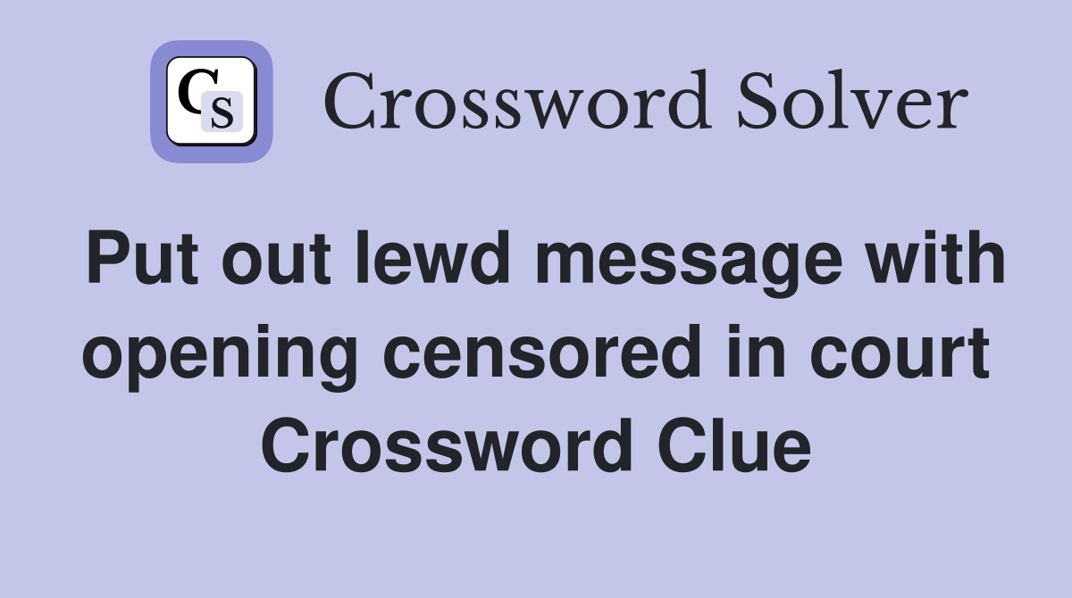 Put out lewd message with opening censored in court Crossword Clue