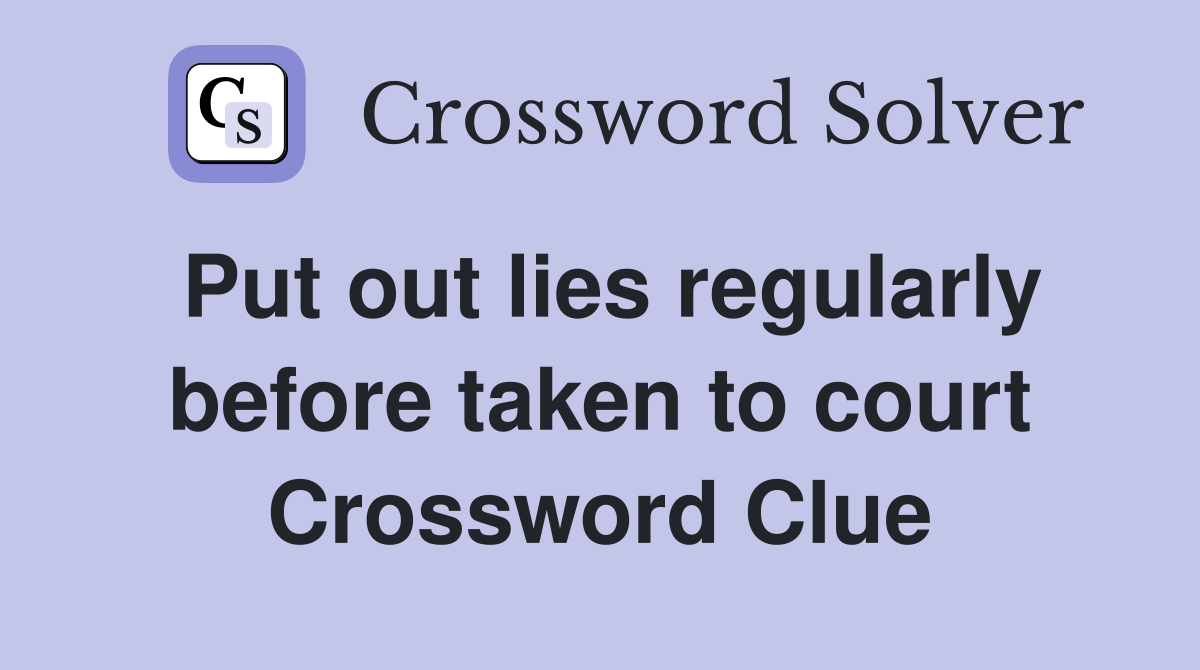 Put out lies regularly before taken to court Crossword Clue