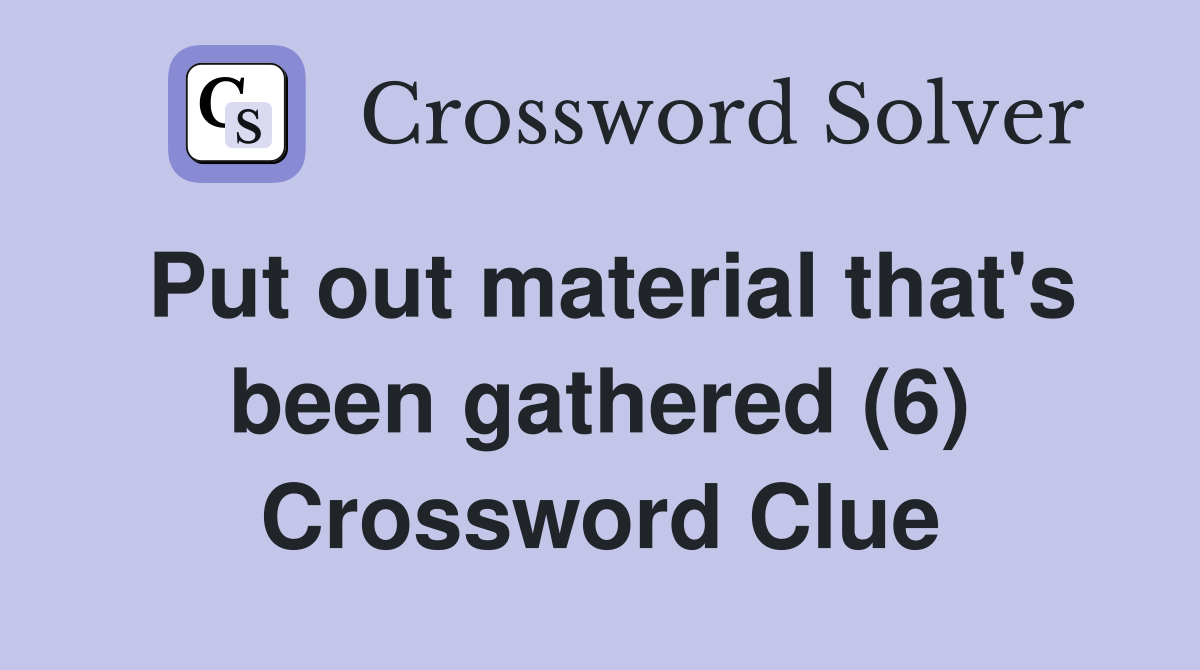 Put out material that's been gathered (6) Crossword Clue