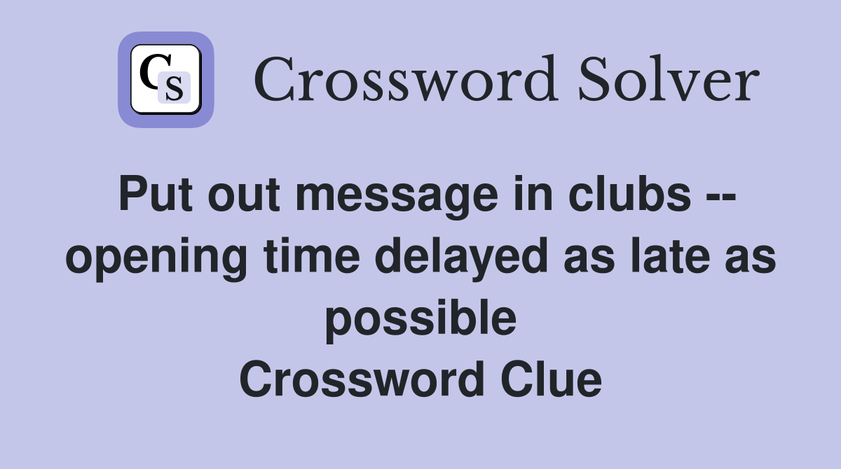 Put out message in clubs -- opening time delayed as late as possible Crossword Clue