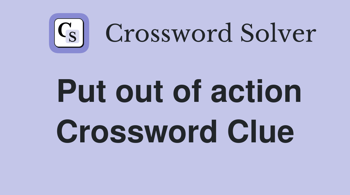 Put out of action Crossword Clue