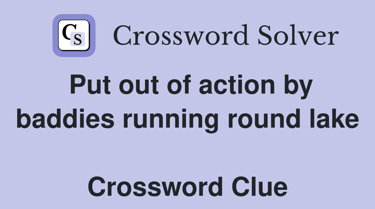Put out of action by baddies running round lake  Crossword Clue