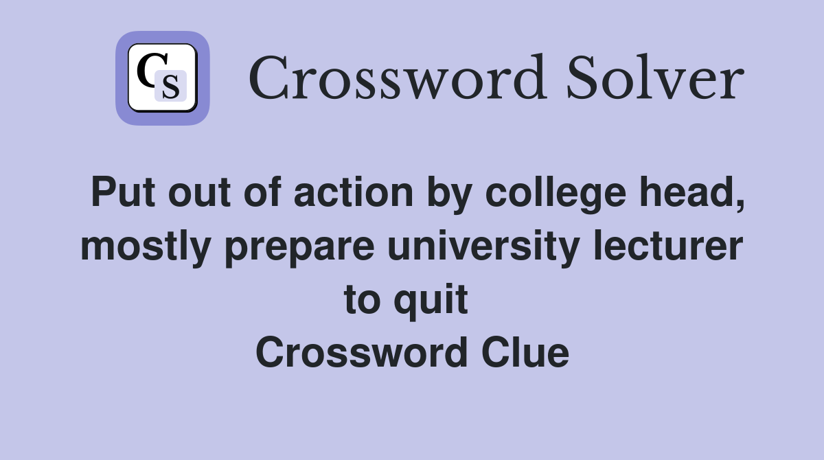 Put out of action by college head, mostly prepare university lecturer to quit  Crossword Clue