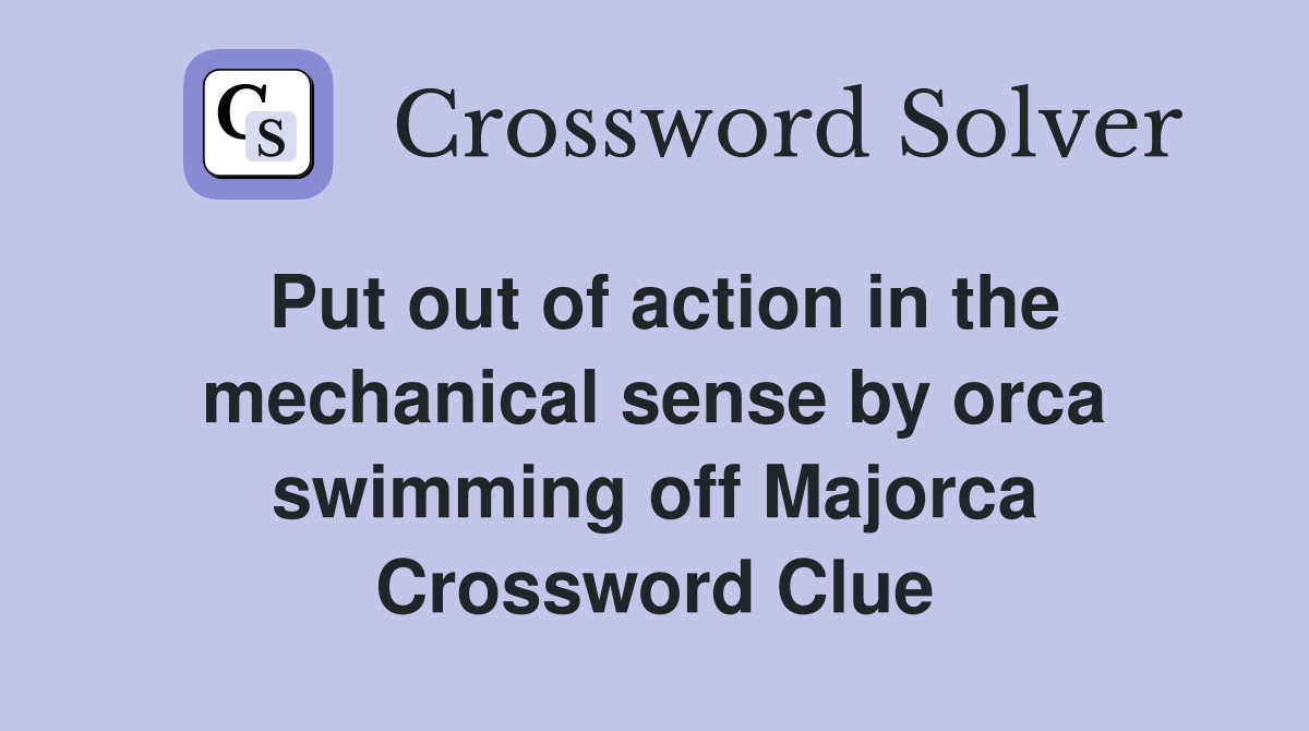 Put out of action in the mechanical sense by orca swimming off Majorca Crossword Clue
