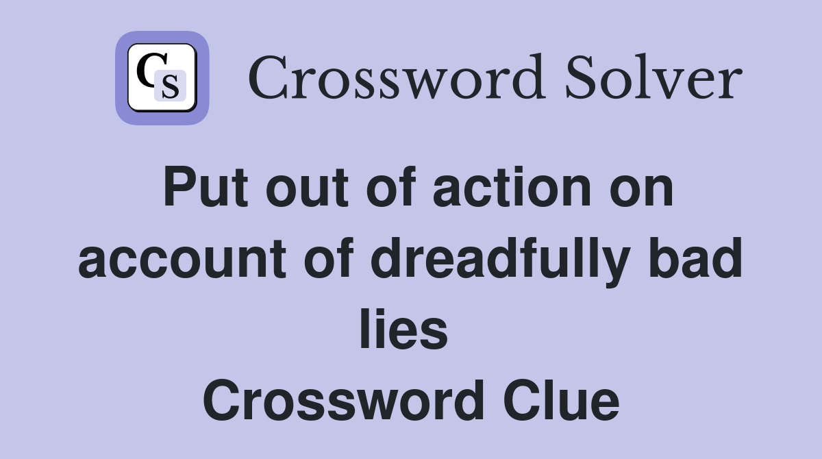 Put out of action on account of dreadfully bad lies  Crossword Clue