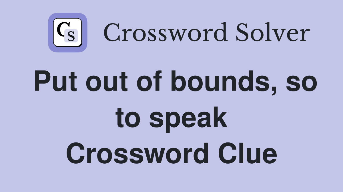 Put out of bounds, so to speak Crossword Clue