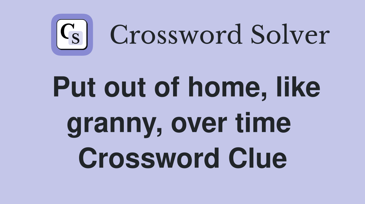 Put out of home, like granny, over time  Crossword Clue