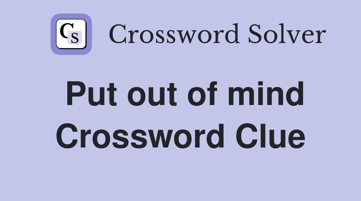 Put out of mind Crossword Clue